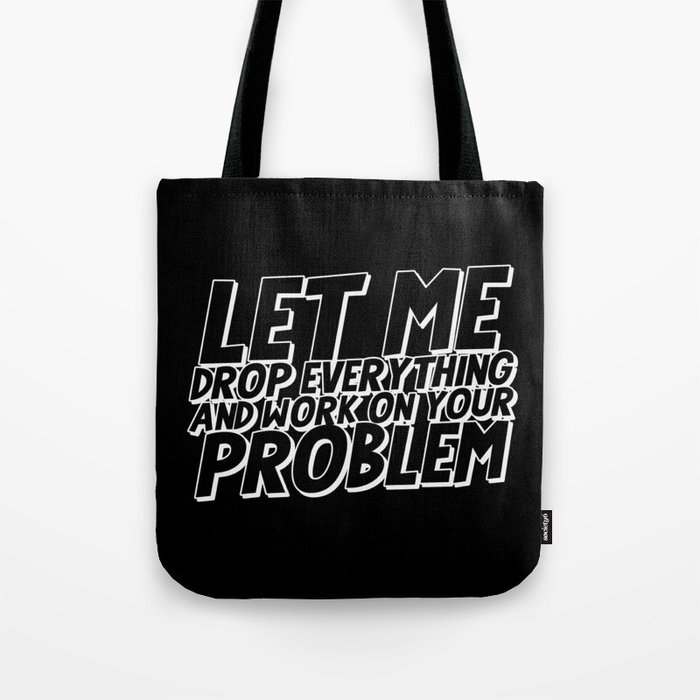 Let Me Drop Everything And Work On Your Problem Tote Bag