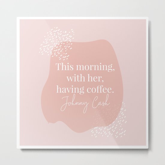 This Morning With Her Having Coffee. -Johnny Cash Quote Pink Organic Metal Print by ...