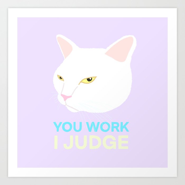 YOU WORK I JUDGE Art Print