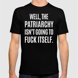 Well, The Patriarchy Isn't Going To Fuck Itself (Black & White) T Shirt