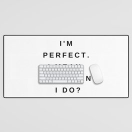 I'm perfect, I mean what can I do? Desk Mat