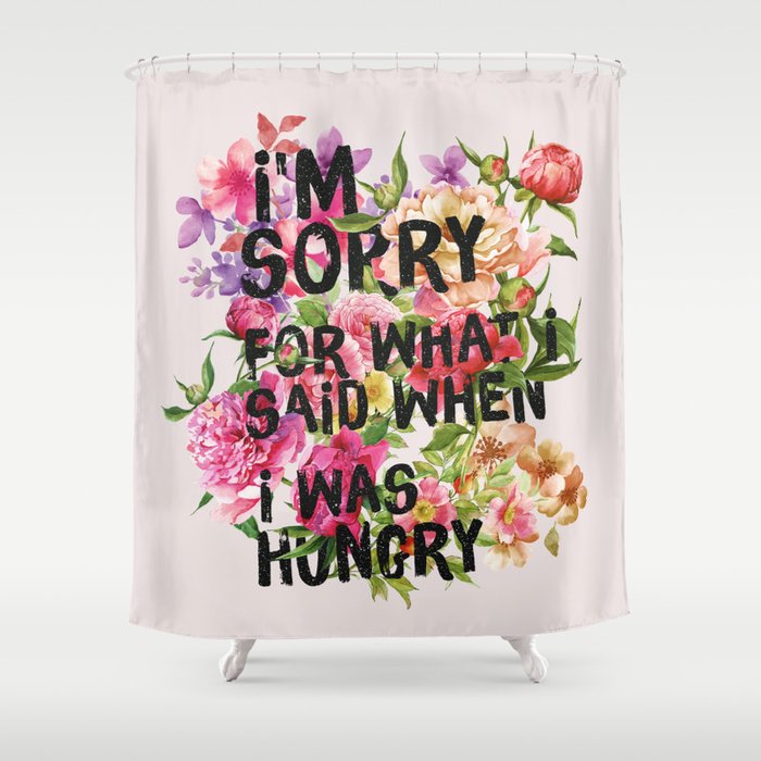 I'm Sorry For What I Said When I Was Hungry. Shower Curtain