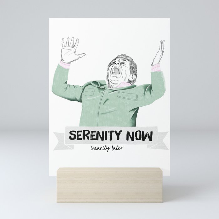 Serenity now, isanity later Mini Art Print