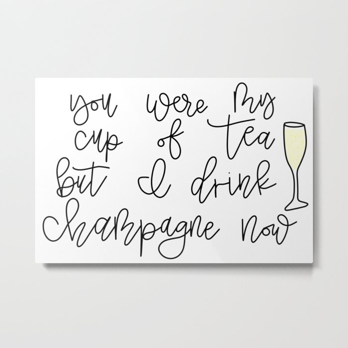 You Were My Cup Of Tea But I Drink Champagne Now Metal Print