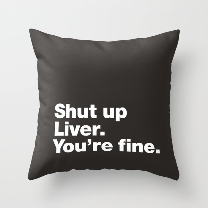 Shut up Liver. You're fine. Throw Pillow
