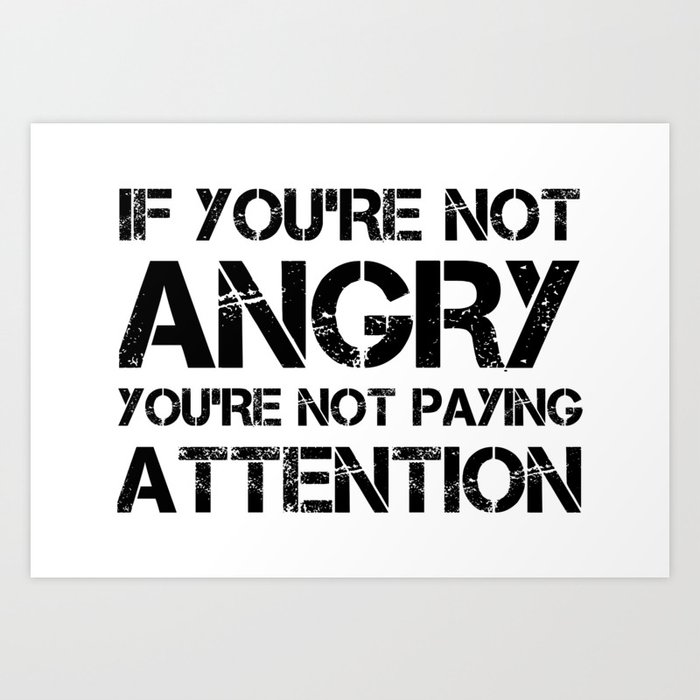 If You're Not Angry You're Not Paying Attention Art Print
