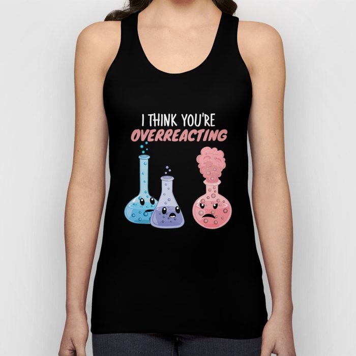I Think You're Overreacting - Funny Chemistry Tank Top