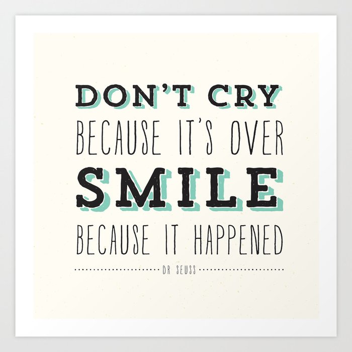 Don T Cry Because It's Over Smile Because It Happened Don't Cry Because It's Over Smile Because It Happened - Dr Seuss Quote