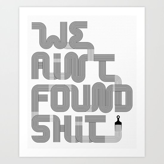 We Ain't Found Shit. Art Print