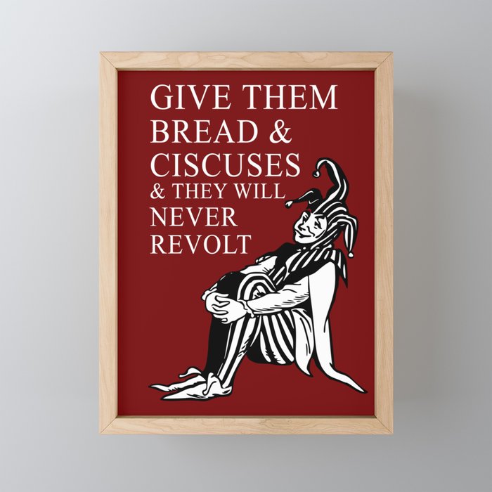 Give them bread and circuses and they will never revolt. Juvenal Framed Mini Art Print