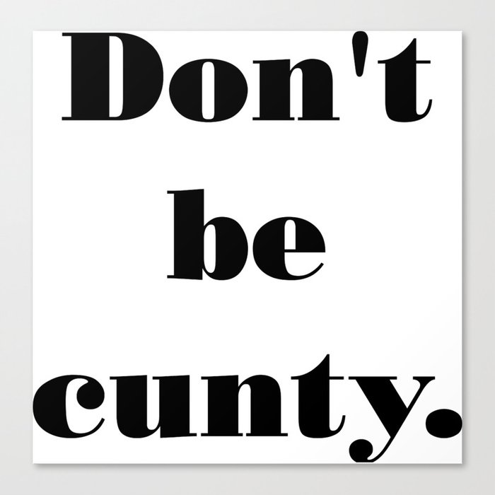 Don't be cunty Canvas Print