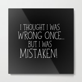 I Thought I Was Wrong Once... But I Was Mistaken! Metal Print