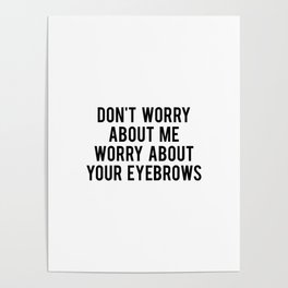 Don't worry about me worry about your eyebrows Poster