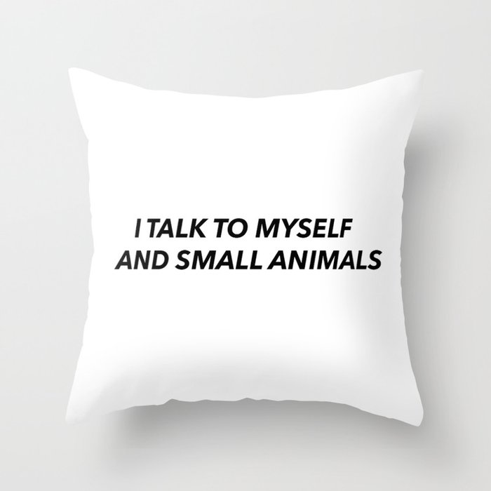 "I Talk to Myself and Small Animals" Throw Pillow