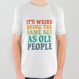 IT'S WEIRD BEING THE SAME AGE AS OLD PEOPLE FUNNY HUMOR All Over Graphic Tee