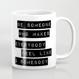 Be someone who makes everybody feel like a somebody Coffee Mug
