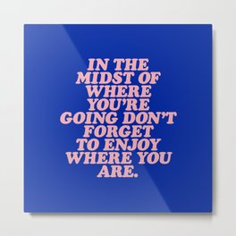 In The Midst Of Where You’re Going Don’t Forget To Enjoy Where You Are 0027A2 Metal Print | Friend, Inspirational, Girl, Sassy, Feminist, Slogan, Motivational, For, Saying, Funny 