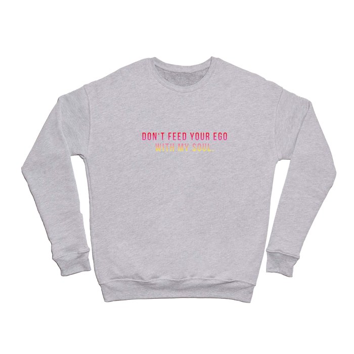 Don´t feed your ego with my soul. Funny quote Crewneck Sweatshirt