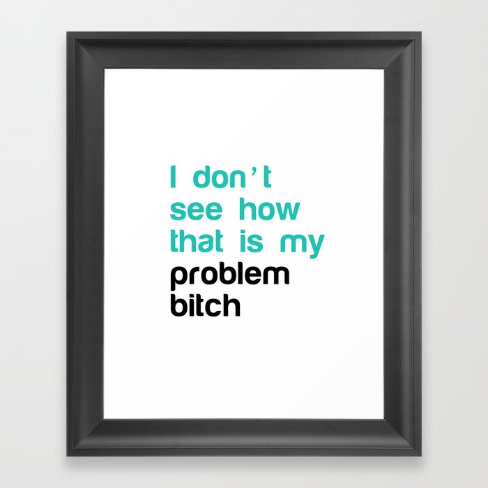 I don't see how that is my problem bitch Framed Art Print