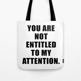 YOU ARE NOT ENTITLED TO MY ATTENTION. Tote Bag