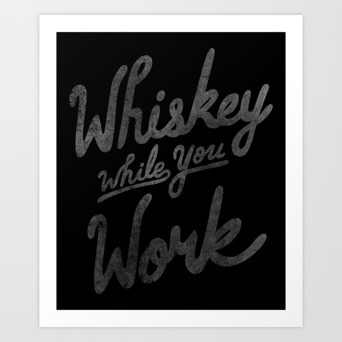 Whiskey While You Work Art Print