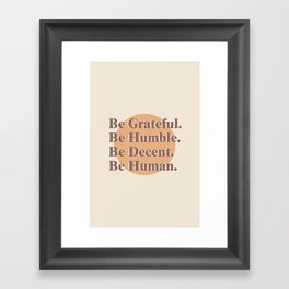Be Grateful. Be Humble. Be Decent. Be Human. Framed Art Print