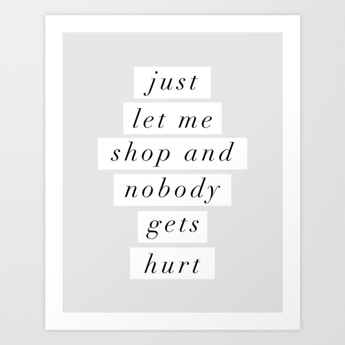 Just Let Me Shop and Nobody Gets Hurt Art Print