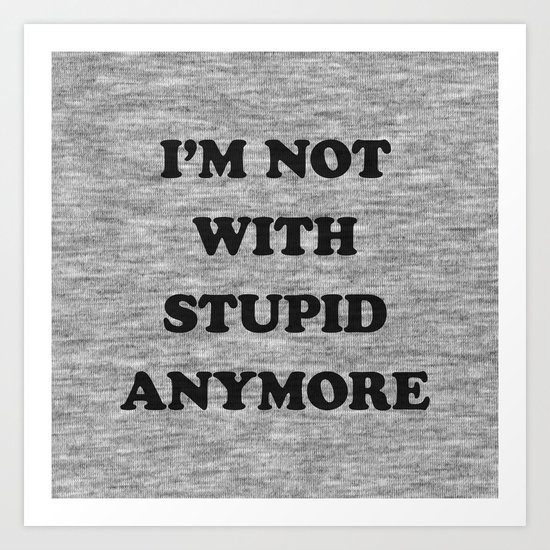 I'm Not With Stupid Anymore Art Print