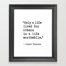 Albert Einstein quote - Only a life lived for others is a life worthwhile. Framed Art Print