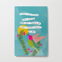 "Take The Time You Need And Let Today Be What Today Needs To Be." Metal Print | Female Artist, Typography, Acrylic, Encouragement, Black Artist, Hummingbird, Digital, Motivational, Hopeful, Mhn 