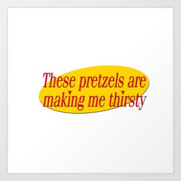 Seinfeld - These Pretzels are making me thirsty - quote art Art Print
