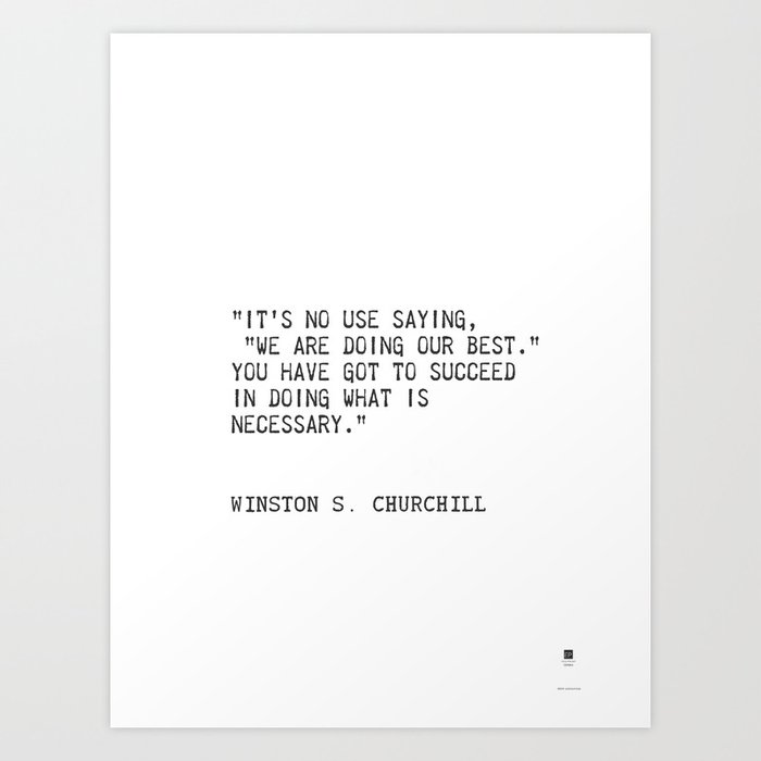 “It's no use saying, "We are doing our best." You have got to succeed in doing what is necessary.” Art Print