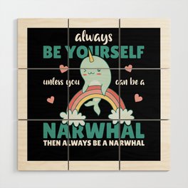 Be Yourself Unless You Can Be A Narwhal Wood Wall Art