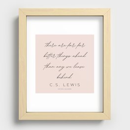 5  | C.S. Lewis Quotes |210623 | There are far, far better things ahead than any we leave behind. Recessed Framed Print
