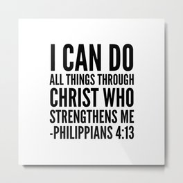 I CAN DO ALL THINGS THROUGH CHRIST WHO STRENGTHENS ME PHILIPPIANS 4:13 Metal Print