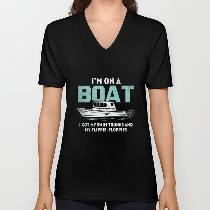 I'm On A Boat I Got My Swim Trunks And My Flippie-Floppies V Neck T Shirt