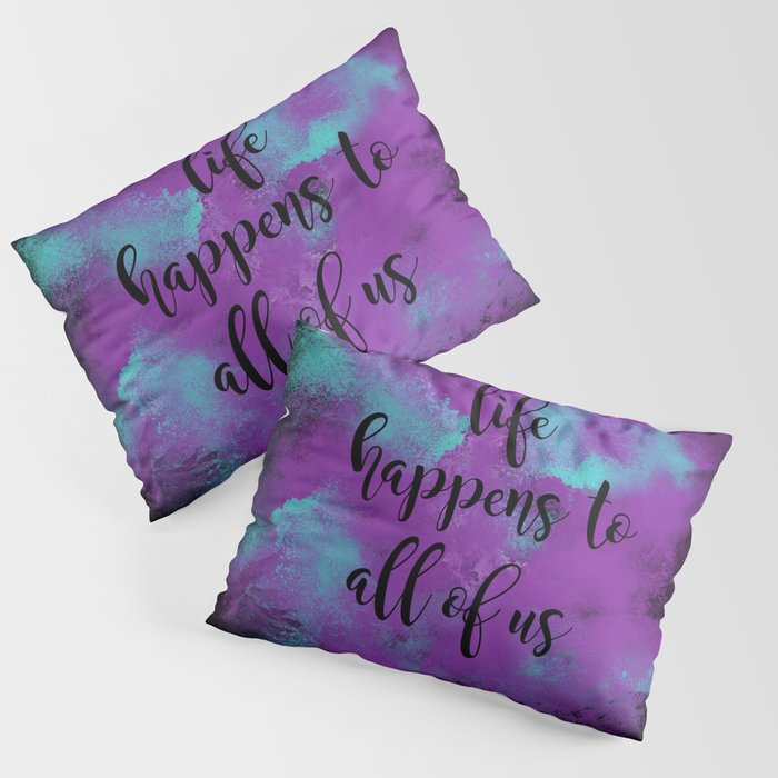 Life happens to all of us Pillow Sham