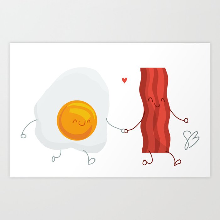 Be the Bacon to My Eggs Art Print
