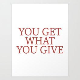 you get what you give Art Print