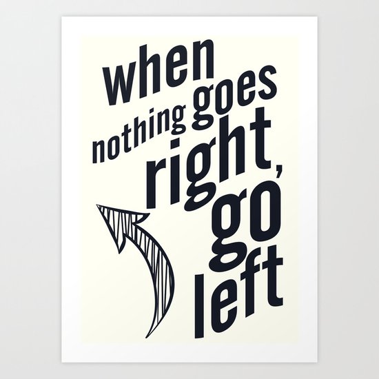 When nothing goes right, go left, inspiration, motivation quote, white version, humor, fun, love Art Print