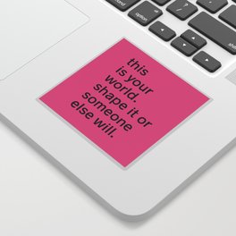 This is your world. Shape it or someone else will. Sticker