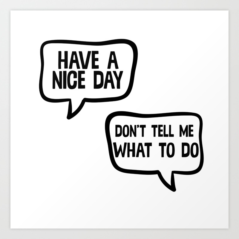 Have A Nice Day Don T Tell Me What To Do Art Print By Theteemachine Society6