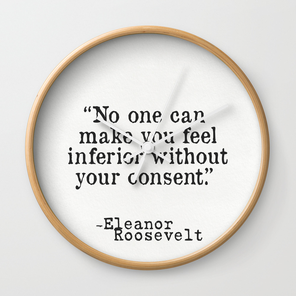 Eleanor Roosevelt No One Can Make You Feel Inferior Without Your Consent Wall Clock By Wildpaperzero Society6
