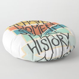 Well Behaved Women Seldom Make History Floor Pillow