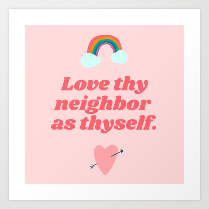 Love thy neighbor as thyself Art Print