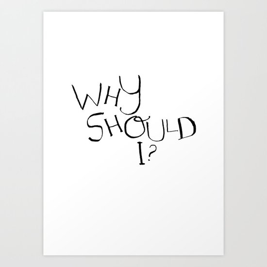 Why Should I? Art Print