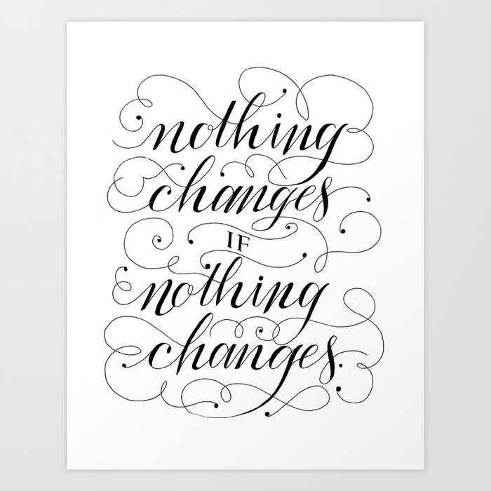 Nothing Changes If Nothing Changes Black And White Hand Lettered Calligraphy Quote Art Print By Typeaffiliated Society6