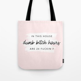 In This House dumb bitch hours are 24 fuckin 7 Tote Bag