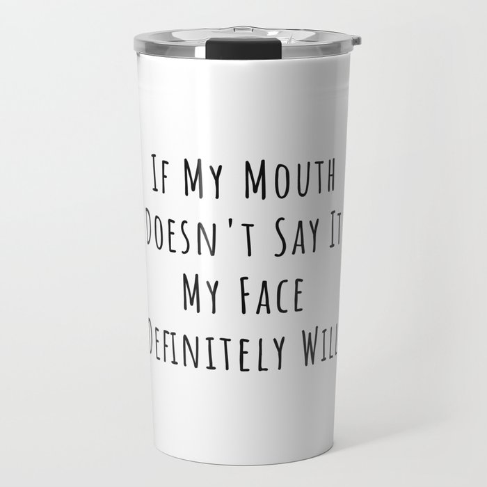 If My Mouth Doesn t Say It My Face Definitely Will. Funny Sarcastic Sayings  Quotes Travel Mug by Quote Store | Society6