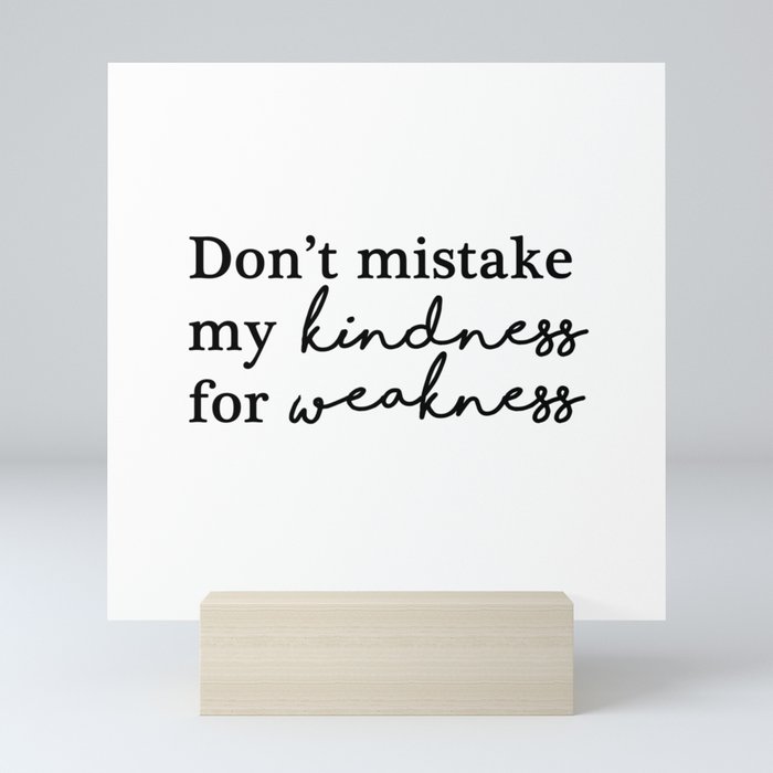 Don't mistake my kindness for weakness Mini Art Print